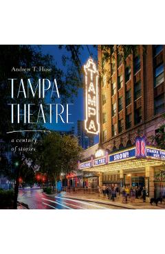 Tampa Theatre: A Century of Stories - Andrew T. Huse