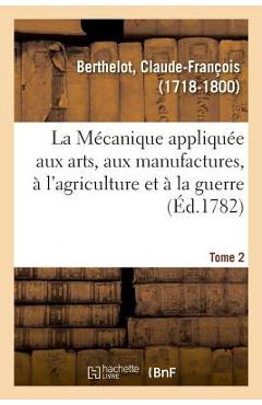 Coperta cărții 'La Mécanique appliquée aux arts, aux manufactures, à l'agriculture et à la guerre. Tome 2 - Claude-françois Berthelot'