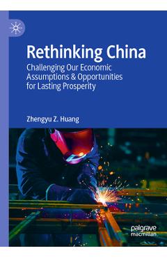 Coperta cărții 'Rethinking China: Challenging Our Economic Assumptions & Opportunities for Lasting Prosperity - Zhengyu Z. Huang'