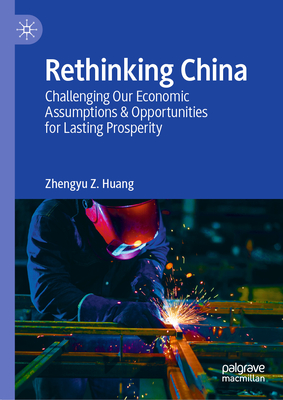 Coperta cărții 'Rethinking China: Challenging Our Economic Assumptions & Opportunities for Lasting Prosperity - Zhengyu Z. Huang'