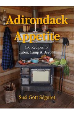 Coperta cărții 'Adirondack Appetite: 150 Recipes for Cabin, Camp & Beyond - Susi Gott Séguret'