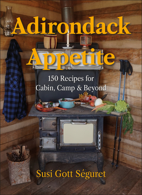 Coperta cărții 'Adirondack Appetite: 150 Recipes for Cabin, Camp & Beyond - Susi Gott Séguret'
