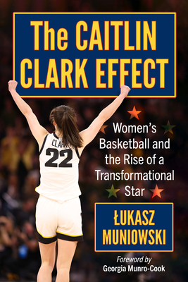 Coperta cărții 'The Caitlin Clark Effect: Women's Basketball and the Rise of a Transformational Star - Lukasz Muniowski'