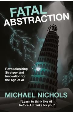 Coperta cărții 'Fatal Abstraction: Revolutionizing Strategy and Innovation for the Age of AI - Michael Nichols'