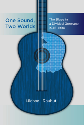 Coperta cărții 'One Sound, Two Worlds: The Blues in a Divided Germany, 1945-1990 - Michael Rauhut'