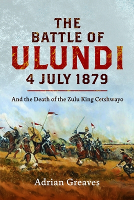 Coperta cărții 'The Battle of Ulundi, 4 July 1879: And the Death of the Zulu King Cetshwayo - Adrian Greaves'