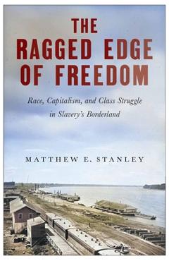 Coperta cărții 'The Ragged Edge of Freedom: Race, Capitalism, and Class Struggle in Slavery's Borderland - Matthew E. Stanley'
