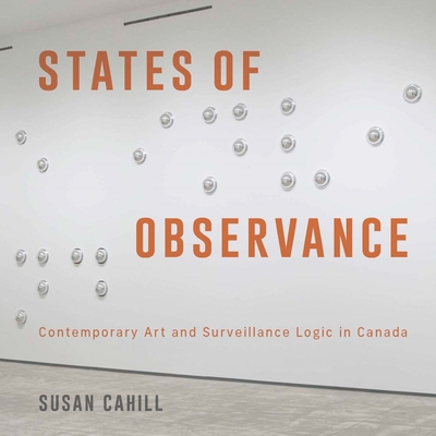 Coperta cărții 'States of Observance: Contemporary Art and Surveillance Logic in Canada - Susan Cahill'