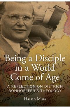 Coperta cărții 'Being a Disciple in a World Come of Age: A Reflection on Dietrich Bonhoeffer's Theology - Hassan Musa'