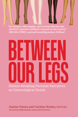 Coperta cărții 'Between Our Legs: Silence-Breaking Personal Narratives on Gynecological Health - Justine Payton'