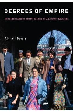 Degrees of Empire: Noncitizen Students and the Making of U.S. Higher Education - Abigail Boggs