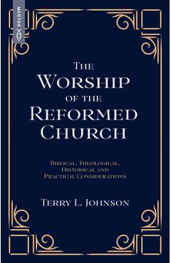 Coperta cărții 'The Worship of the Reformed Church: Biblical, Theological, Historical and Practical Considerations - Terry L. Johnson'