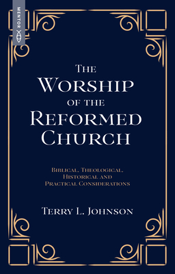 Coperta cărții 'The Worship of the Reformed Church: Biblical, Theological, Historical and Practical Considerations - Terry L. Johnson'