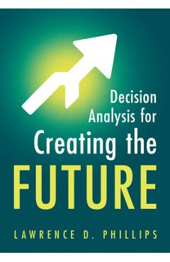 Coperta cărții 'Decision Analysis for Creating the Future - Lawrence D. Phillips'