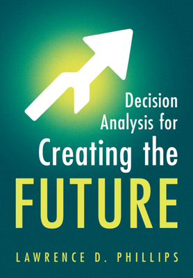 Coperta cărții 'Decision Analysis for Creating the Future - Lawrence D. Phillips'