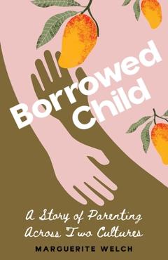 Coperta cărții 'Borrowed Child: A Story of Parenting Across Two Cultures - Marguerite Welch'