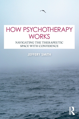 Coperta cărții 'How Psychotherapy Works: Navigating the Therapeutic Space with Confidence - Jeffery Smith'