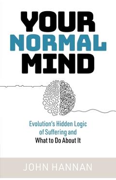 Coperta cărții 'Your Normal Mind: Evolution's Hidden Logic of Suffering ... and What to Do about It - John Hannan'