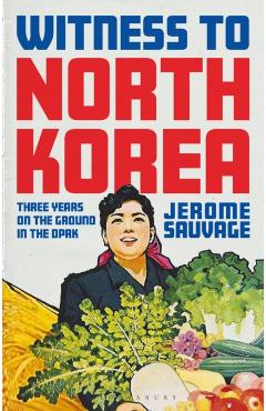Witness to North Korea: Three Years on the Ground in the Dprk - Jerome Sauvage