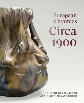 Coperta cărții 'European Ceramics Circa 1900: The Eidelberg Collection at the Saint Louis Art Museum - Martin Eidelberg'