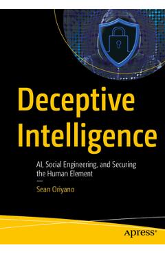 Coperta cărții 'Deceptive Intelligence: Ai, Social Engineering, and Securing the Human Element - Sean Oriyano'