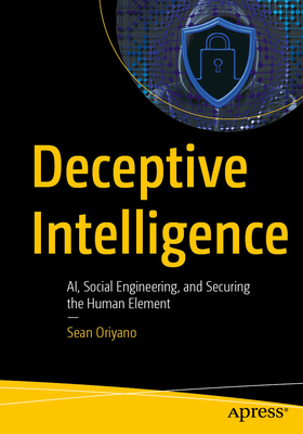 Coperta cărții 'Deceptive Intelligence: Ai, Social Engineering, and Securing the Human Element - Sean Oriyano'
