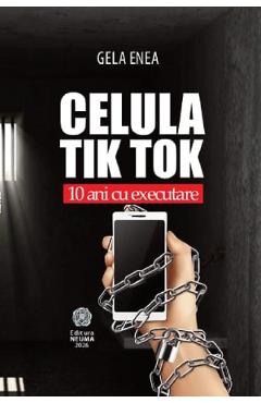 Coperta cărții 'Celula Tik Tok. Zece ani cu executare - Gela Enea'
