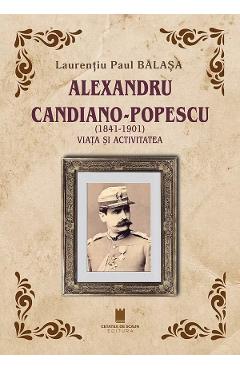 Coperta cărții 'Alexandru Candiano-Popescu (1841-1901). Viața și activitatea - Laurențiu Paul Bălașa'
