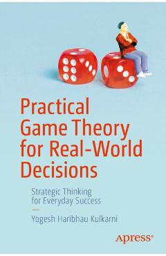 Practical Game Theory for Real-World Decisions - Yogesh Haribhau Kulkarni