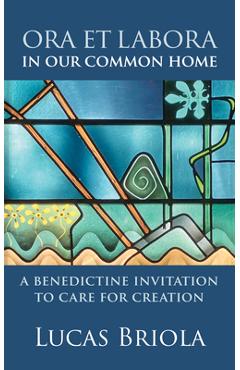 Coperta cărții 'Ora Et Labora in Our Common Home: A Benedictine Invitation to Care for Creation - Lucas Briola'