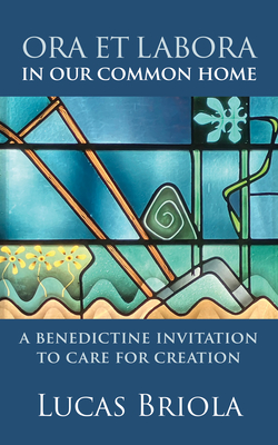 Coperta cărții 'Ora Et Labora in Our Common Home: A Benedictine Invitation to Care for Creation - Lucas Briola'