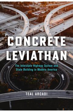 Coperta cărții 'Concrete Leviathan: The Interstate Highway System and State Building in Modern America - Teal Arcadi'