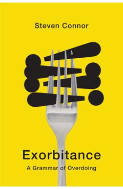 Coperta cărții 'Exorbitance: A Grammar of Overdoing - Steven Connor'