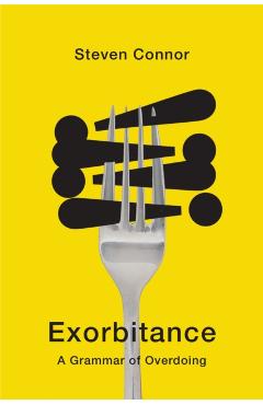 Exorbitance: A Grammar of Overdoing - Steven Connor