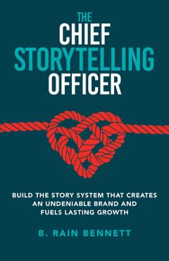 Coperta cărții 'The Chief Storytelling Officer: Build the Story System That Creates an Undeniable Brand and Fuels Lasting Growth - B.'