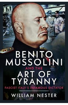 Coperta cărții 'Benito Mussolini and the Art of Tyranny: Fascist Italy's Infamous Dictator - William Nester'
