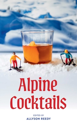 Coperta cărții 'Alpine Cocktails: 75+ Recipes for Drinks and Small Bites for the Apres-Ski Life - Allyson Reedy'