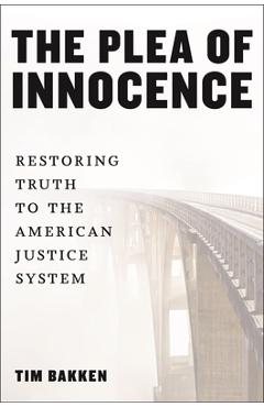Coperta cărții 'The Plea of Innocence: Restoring Truth to the American Justice System - Tim Bakken'