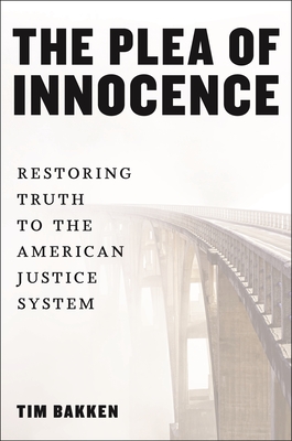 Coperta cărții 'The Plea of Innocence: Restoring Truth to the American Justice System - Tim Bakken'