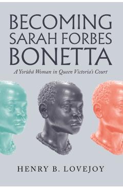 Coperta cărții 'Becoming Sarah Forbes Bonetta: A Yorubá Woman in Queen Victoria's Court - Henry B. Lovejoy'