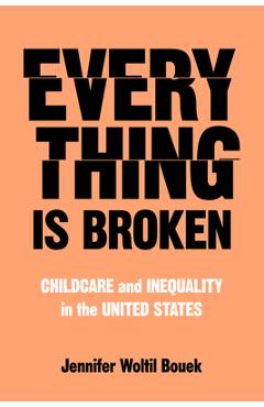 Coperta cărții 'Everything Is Broken: Childcare and Inequality in the United States - Jennifer Woltil Bouek'