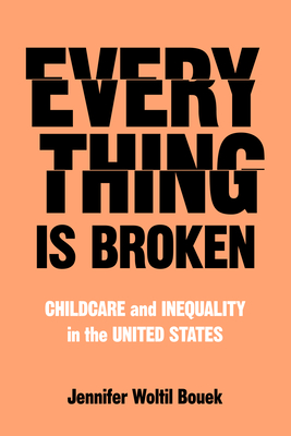 Coperta cărții 'Everything Is Broken: Childcare and Inequality in the United States - Jennifer Woltil Bouek'