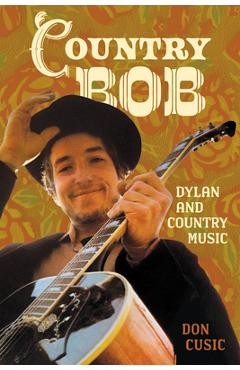 Country Bob: Dylan and Country Music - Don Cusic
