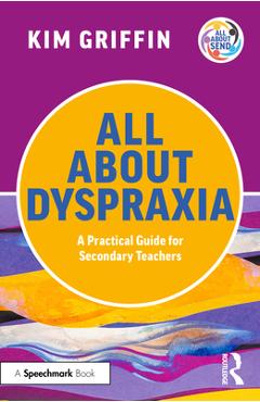 Coperta cărții 'All About Dyspraxia: A Practical Guide for Secondary Teachers - Kim Griffin'