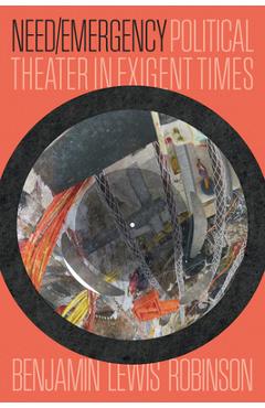 Coperta cărții 'Need/Emergency: Political Theater in Exigent Times - Benjamin Lewis Robinson'