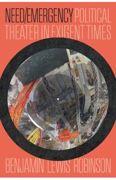Need/Emergency: Political Theater in Exigent Times - Benjamin Lewis Robinson