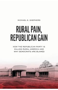 Coperta cărții 'Rural Pain, Republican Gain: How the Republican Party Is Killing Rural America and Why Democrats Are Blamed - Michael'
