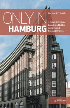 Coperta cărții 'Only in Hamburg: A Guide to Unique Locations, Hidden Corners and Unusual Objects - Duncan Jd Smith'
