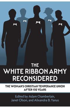 Coperta cărții 'The White Ribbon Army Reconsidered: The Woman's Christian Temperance Union After 150 Years - Adam Chamberlain'