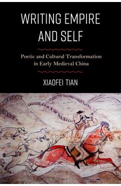 Coperta cărții 'Writing Empire and Self: Poetic and Cultural Transformation in Early Medieval China - Xiaofei Tian'
